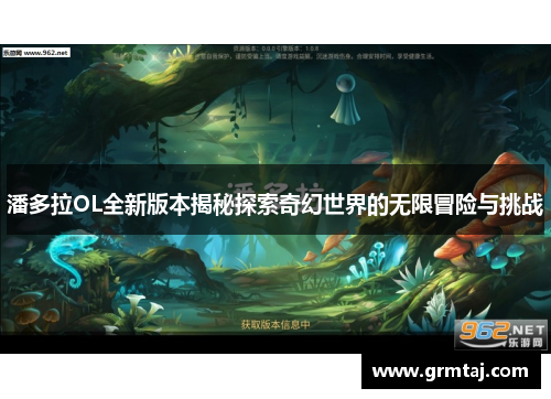 潘多拉OL全新版本揭秘探索奇幻世界的无限冒险与挑战