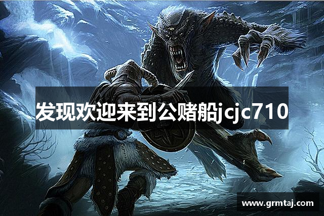 发现欢迎来到公赌船jcjc710
